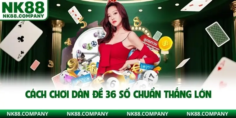 Cách chơi dàn đề 36 số chuẩn thắng lớn