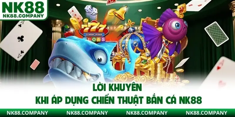 Lời khuyên khi áp dụng chiến thuật bắn cá NK88