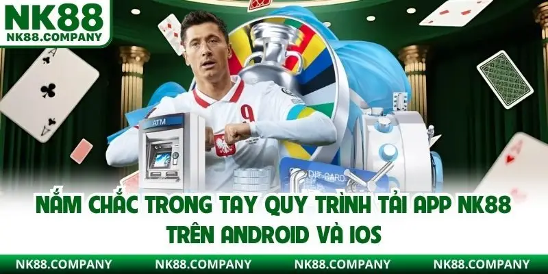 Nắm chắc trong tay quy trình tải app NK88 trên Android và iOS