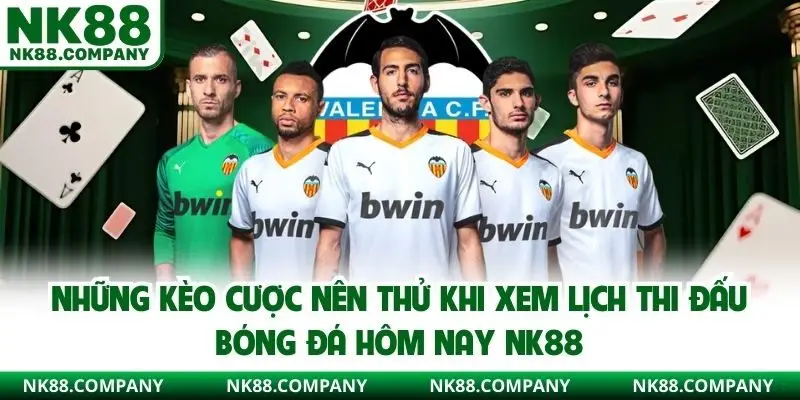 Những kèo cược nên thử khi xem lịch thi đấu bóng đá hôm nay NK88