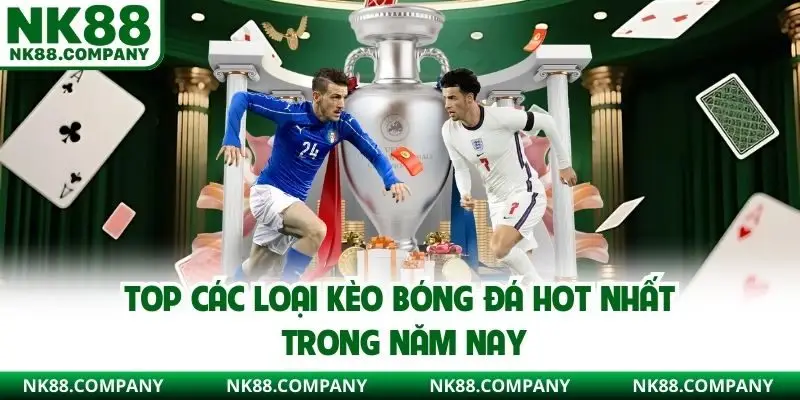 Top các loại kèo bóng đá hot nhất trong năm nay