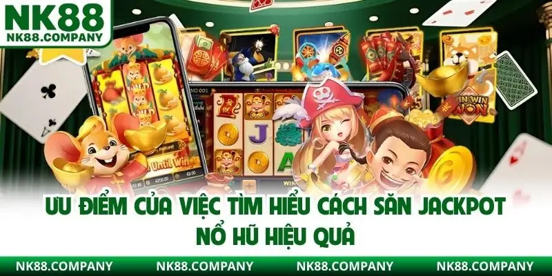 Ưu điểm của việc tìm hiểu cách săn jackpot nổ hũ hiệu quả