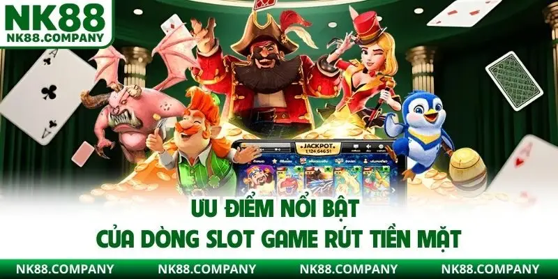 Ưu điểm nổi bật của dòng slot game rút tiền mặt